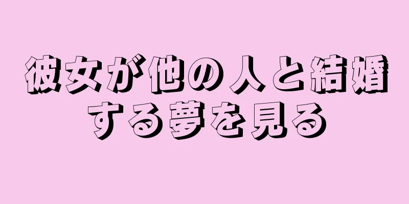 彼女が他の人と結婚する夢を見る
