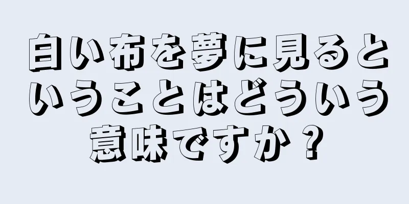 白い布を夢に見るということはどういう意味ですか？