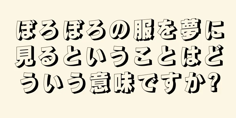 ぼろぼろの服を夢に見るということはどういう意味ですか?