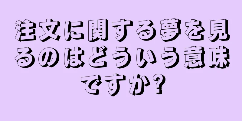 注文に関する夢を見るのはどういう意味ですか?