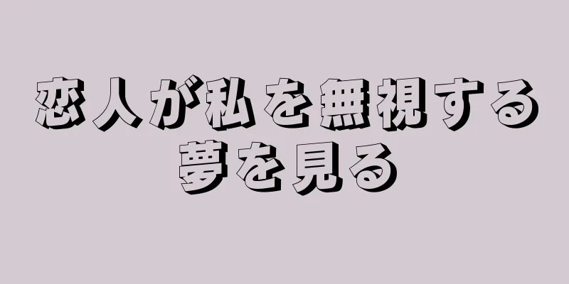 恋人が私を無視する夢を見る