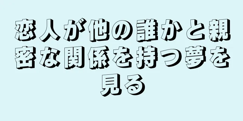 恋人が他の誰かと親密な関係を持つ夢を見る