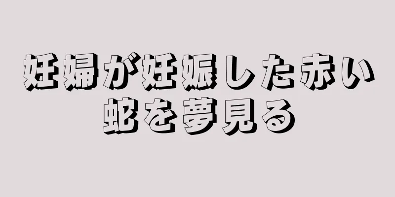 妊婦が妊娠した赤い蛇を夢見る