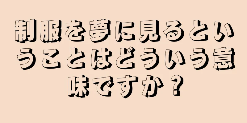 制服を夢に見るということはどういう意味ですか？
