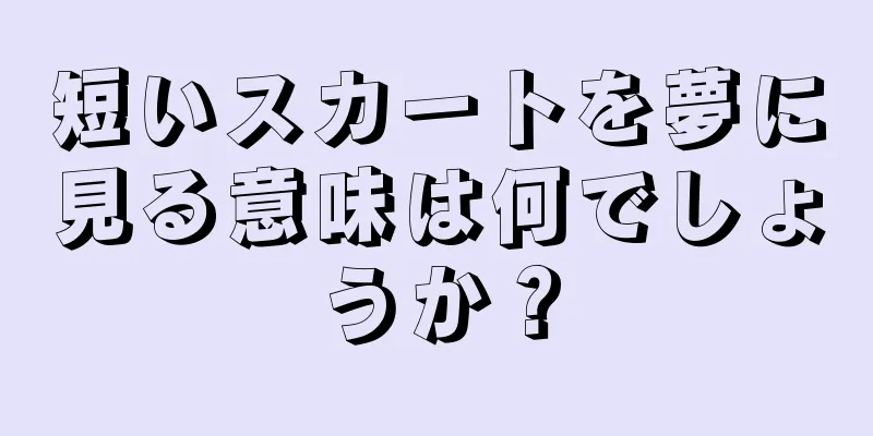 短いスカートを夢に見る意味は何でしょうか？