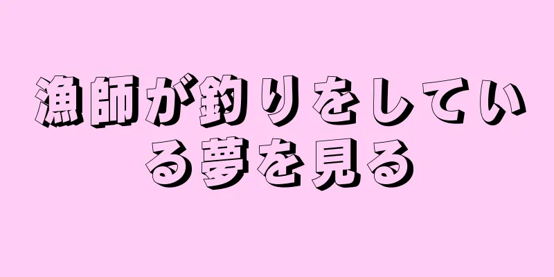 漁師が釣りをしている夢を見る