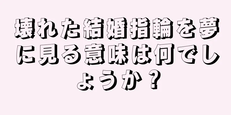 壊れた結婚指輪を夢に見る意味は何でしょうか？
