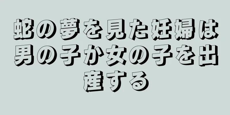 蛇の夢を見た妊婦は男の子か女の子を出産する