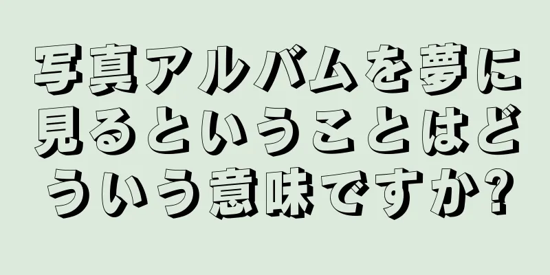 写真アルバムを夢に見るということはどういう意味ですか?