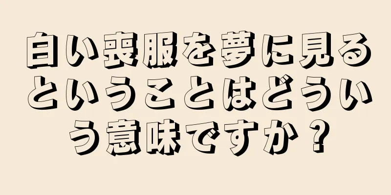 白い喪服を夢に見るということはどういう意味ですか？