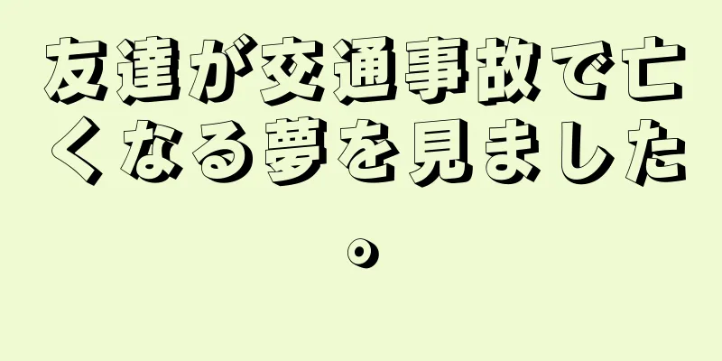 友達が交通事故で亡くなる夢を見ました。
