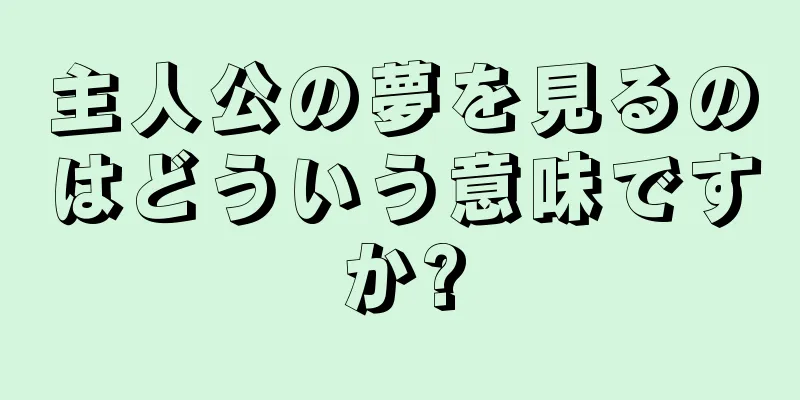 主人公の夢を見るのはどういう意味ですか?