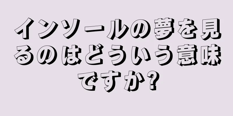 インソールの夢を見るのはどういう意味ですか?