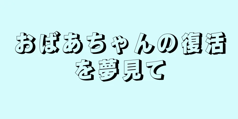おばあちゃんの復活を夢見て