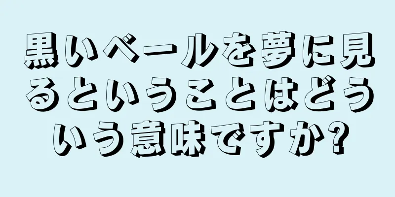 黒いベールを夢に見るということはどういう意味ですか?