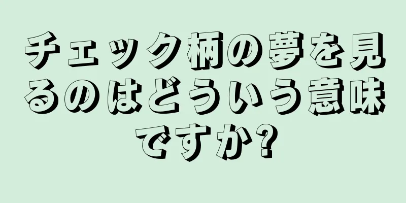 チェック柄の夢を見るのはどういう意味ですか?
