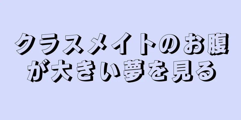 クラスメイトのお腹が大きい夢を見る