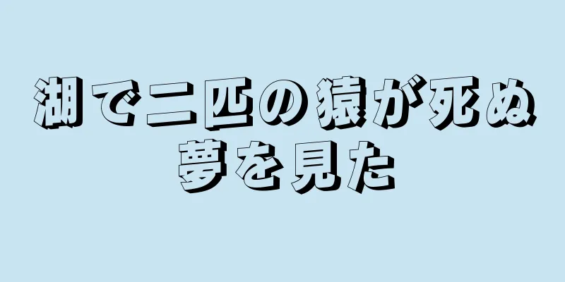 湖で二匹の猿が死ぬ夢を見た