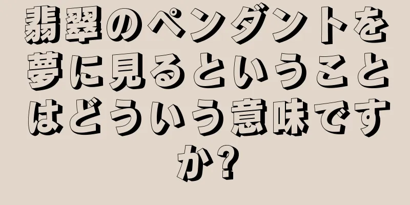 翡翠のペンダントを夢に見るということはどういう意味ですか?