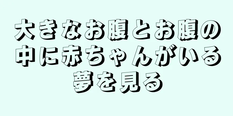 大きなお腹とお腹の中に赤ちゃんがいる夢を見る