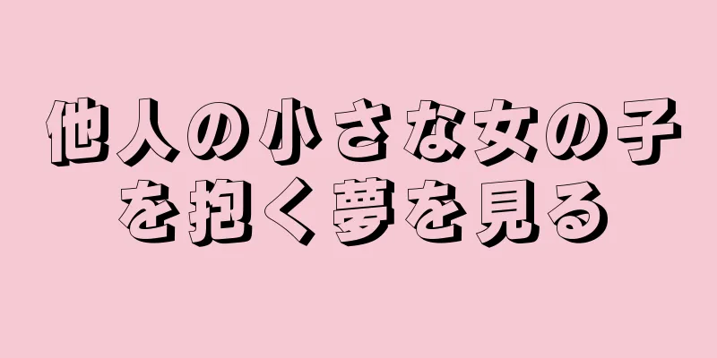 他人の小さな女の子を抱く夢を見る