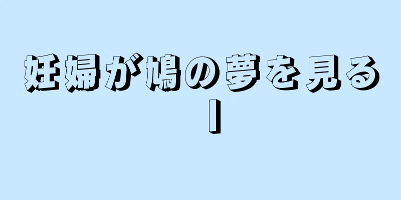 妊婦が鳩の夢を見るⅠ