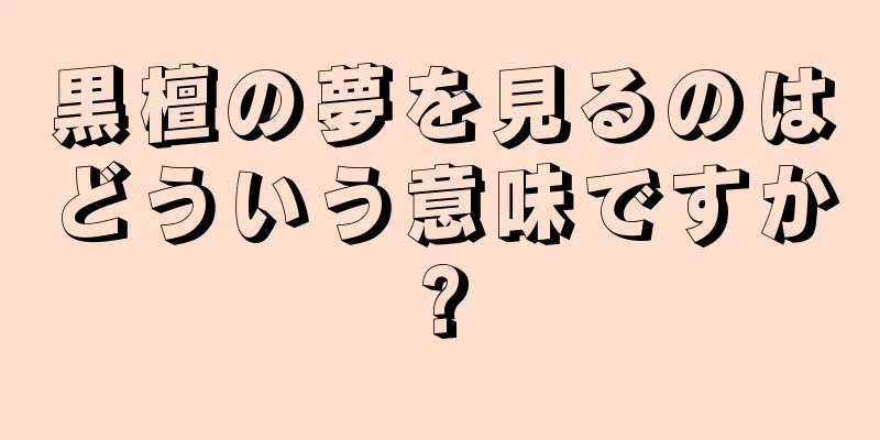 黒檀の夢を見るのはどういう意味ですか?