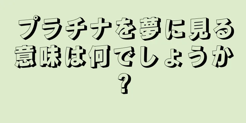 プラチナを夢に見る意味は何でしょうか?