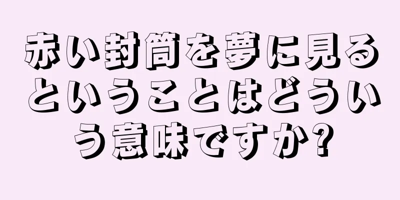 赤い封筒を夢に見るということはどういう意味ですか?