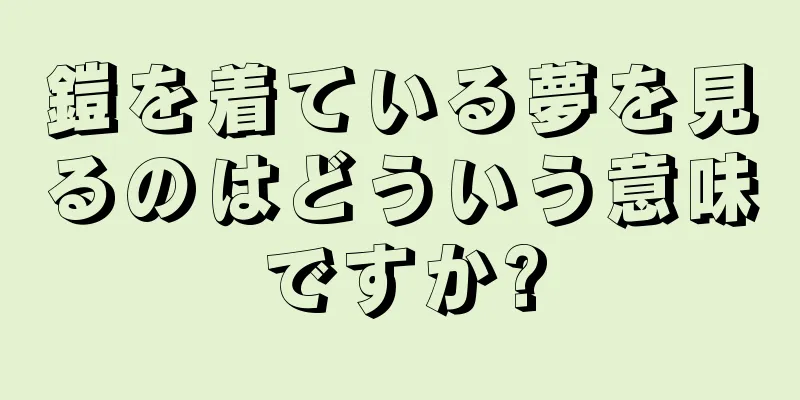 鎧を着ている夢を見るのはどういう意味ですか?