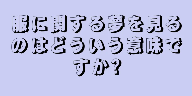 服に関する夢を見るのはどういう意味ですか?