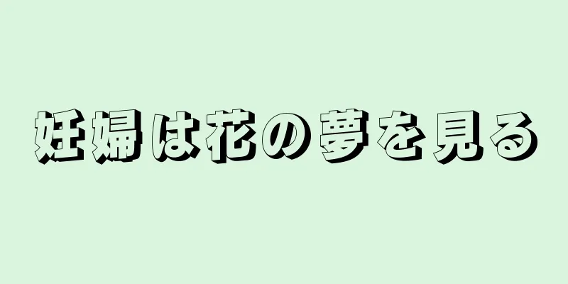 妊婦は花の夢を見る