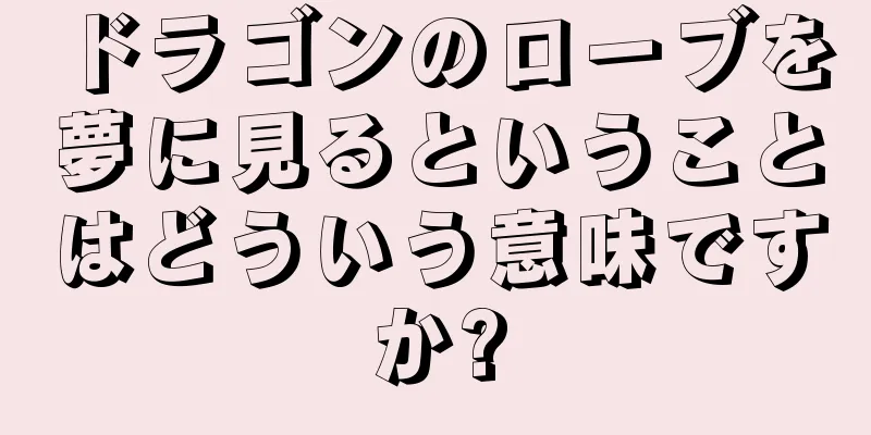 ドラゴンのローブを夢に見るということはどういう意味ですか?