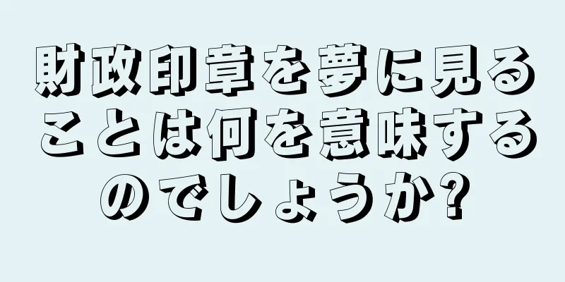 財政印章を夢に見ることは何を意味するのでしょうか?