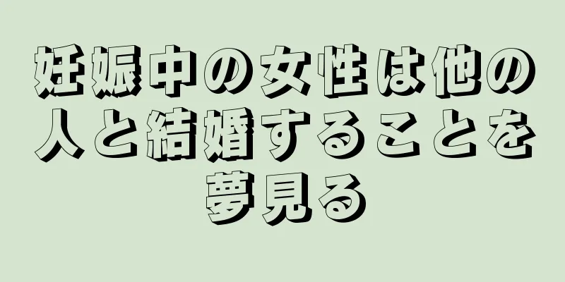 妊娠中の女性は他の人と結婚することを夢見る