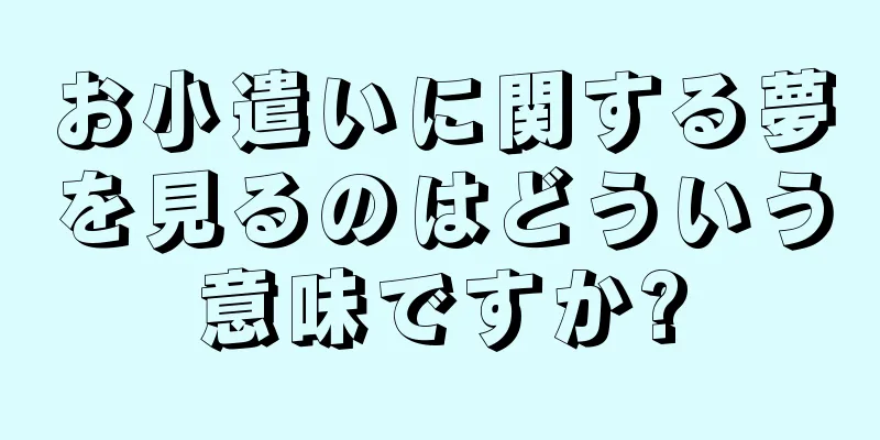 お小遣いに関する夢を見るのはどういう意味ですか?