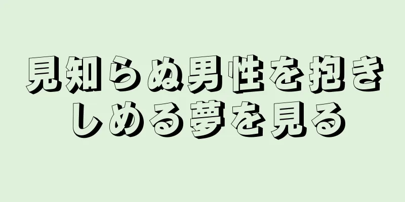 見知らぬ男性を抱きしめる夢を見る
