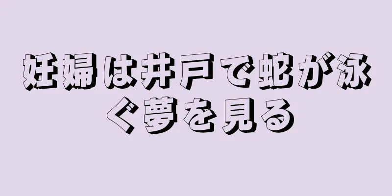 妊婦は井戸で蛇が泳ぐ夢を見る