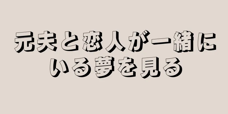 元夫と恋人が一緒にいる夢を見る