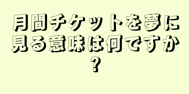 月間チケットを夢に見る意味は何ですか?