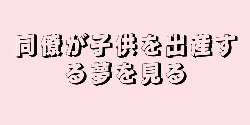 同僚が子供を出産する夢を見る