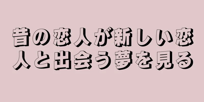 昔の恋人が新しい恋人と出会う夢を見る