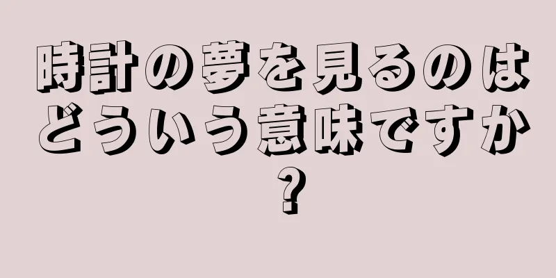時計の夢を見るのはどういう意味ですか？