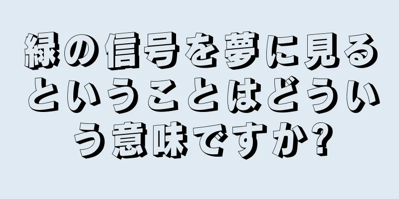 緑の信号を夢に見るということはどういう意味ですか?