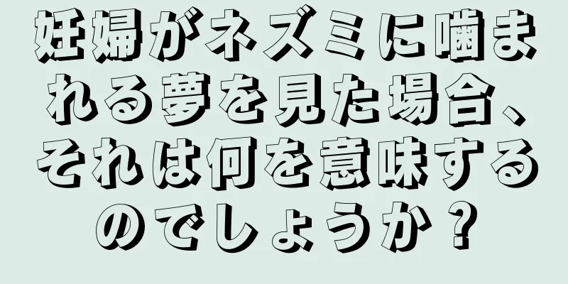 妊婦がネズミに噛まれる夢を見た場合、それは何を意味するのでしょうか？