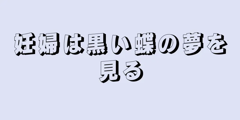 妊婦は黒い蝶の夢を見る