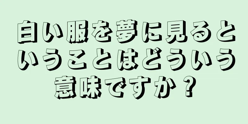 白い服を夢に見るということはどういう意味ですか？