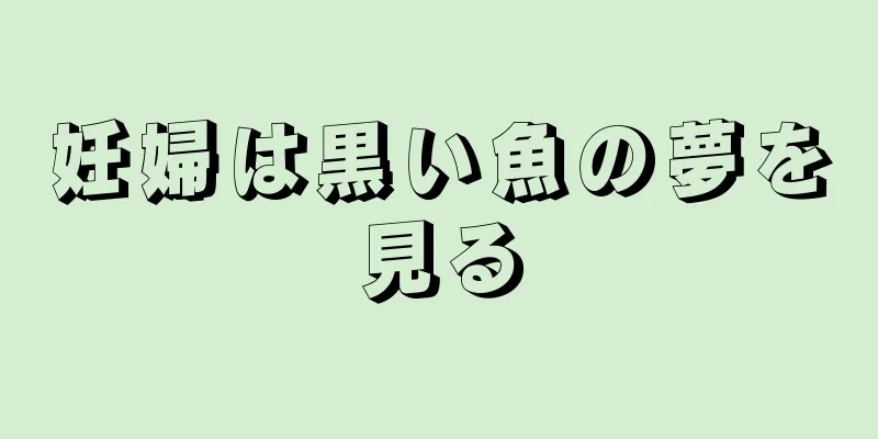 妊婦は黒い魚の夢を見る