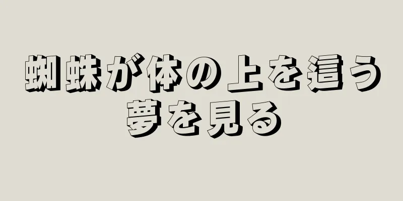 蜘蛛が体の上を這う夢を見る