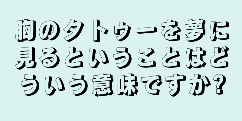 胸のタトゥーを夢に見るということはどういう意味ですか?